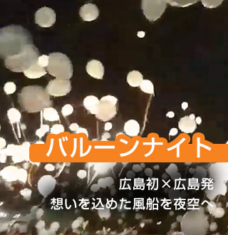 バルーンナイト　広島初×広島発。願いを込めた風船を夜空に一斉に飛ばそう。